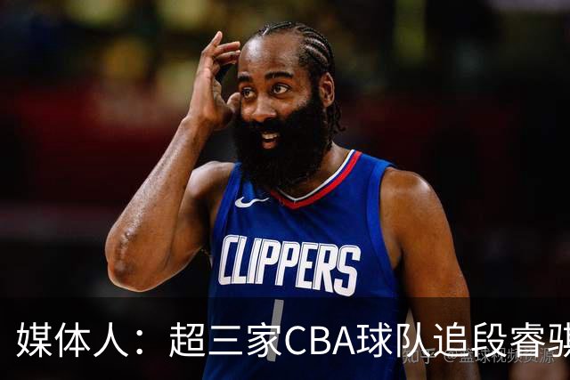 媒体人：超三家CBA球队追段睿骐 辽篮一度放弃最后又重新匹配报价