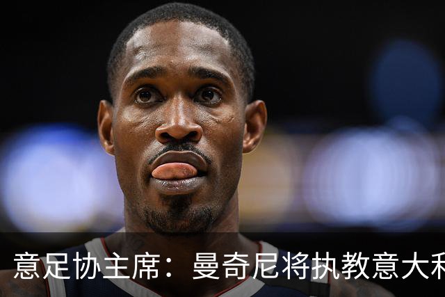 意足协主席：曼奇尼将执教意大利国家队