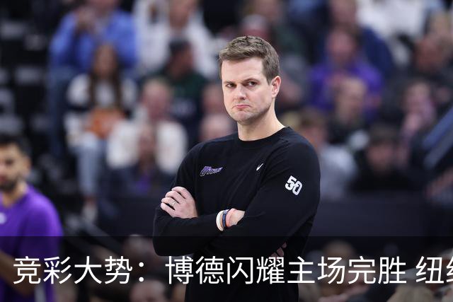 竞彩大势：博德闪耀主场完胜 纽约城值得高看
