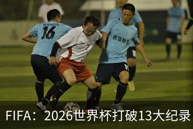 FIFA：2026世界杯打破13大纪录，梅西3项，1项曾被甲A外援霸榜24年