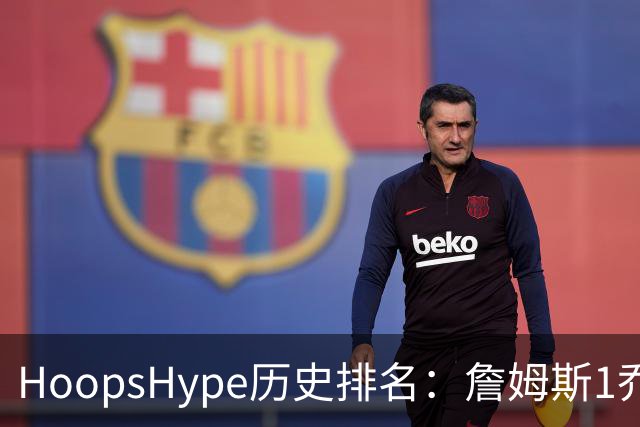 HoopsHype历史排名：詹姆斯1乔丹2 科比8奥尼尔9 杜兰特11库里12